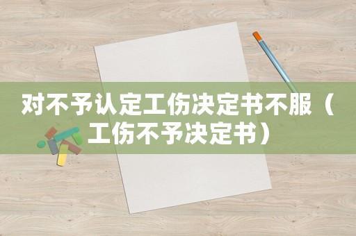 對不予認定工傷決定書不服（工傷不予決定書）
