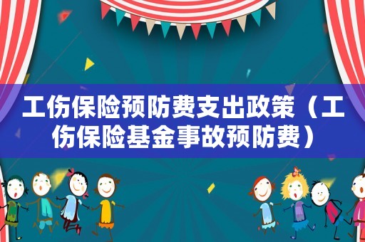 工傷保險預防費支出政策（工傷保險基金事故預防費）