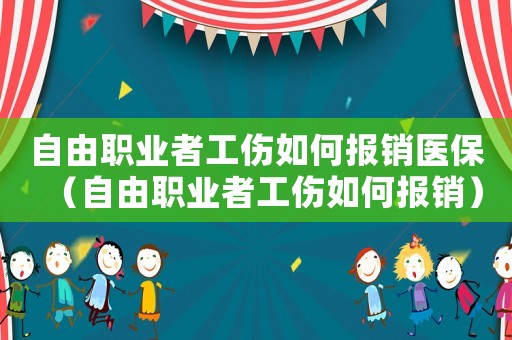 自由職業者工傷如何報銷醫保（自由職業者工傷如何報銷）