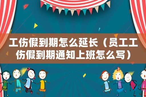 工傷假到期怎么延長(zhǎng)（員工工傷假到期通知上班怎么寫(xiě)）