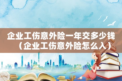 企業工傷意外險一年交多少錢（企業工傷意外險怎么入）