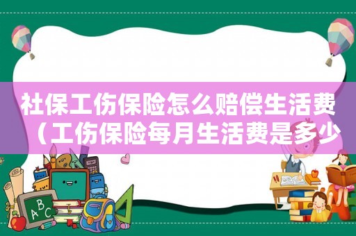 社保工傷保險怎么賠償生活費（工傷保險每月生活費是多少）