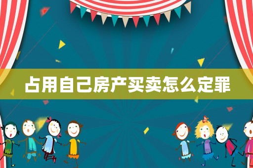 占用自己房產買賣怎么定罪