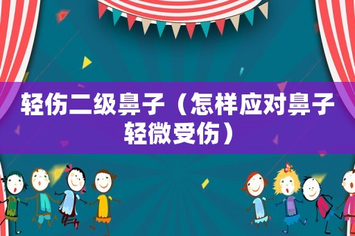 輕傷二級鼻子（怎樣應對鼻子輕微受傷）
