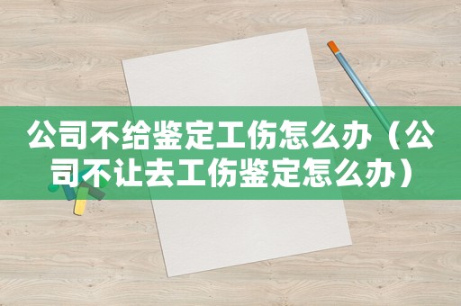 公司不給鑒定工傷怎么辦（公司不讓去工傷鑒定怎么辦）