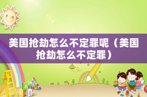 美國搶劫怎么不定罪呢（美國搶劫怎么不定罪）