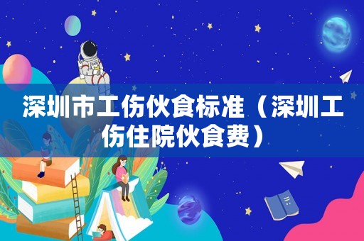 深圳市工傷伙食標準（深圳工傷住院伙食費）