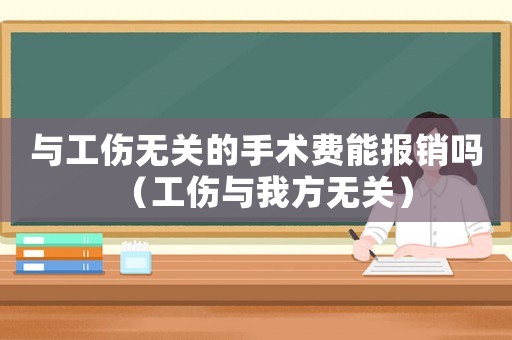 與工傷無關的手術費能報銷嗎（工傷與我方無關）