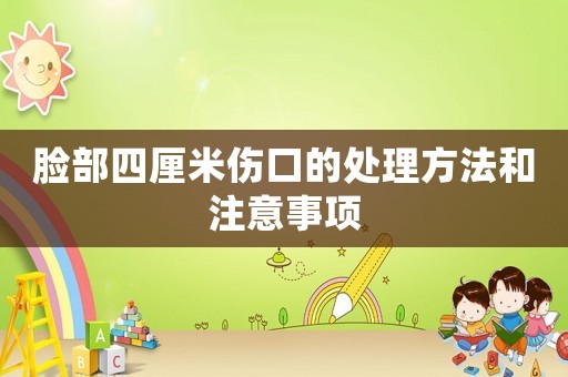 臉部四厘米傷口的處理方法和注意事項(xiàng)