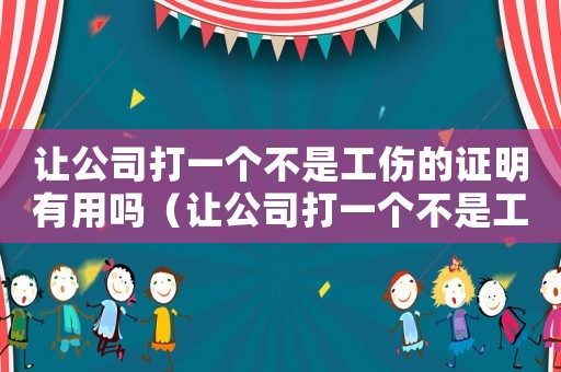 讓公司打一個不是工傷的證明有用嗎（讓公司打一個不是工傷的證明）