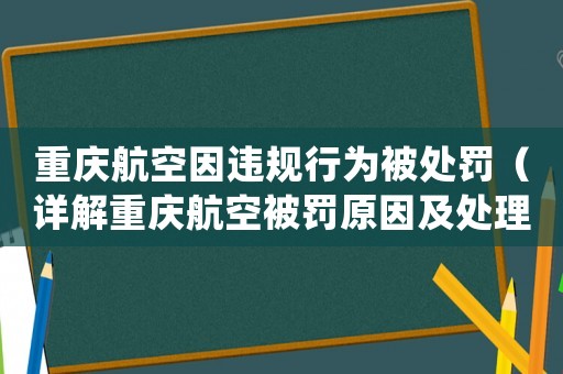 重慶航空因違規(guī)行為被處罰（詳解重慶航空被罰原因及處理結(jié)果）