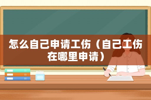 怎么自己申請工傷（自己工傷在哪里申請）