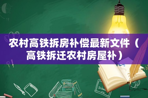 農(nóng)村高鐵拆房補償最新文件（高鐵拆遷農(nóng)村房屋補）