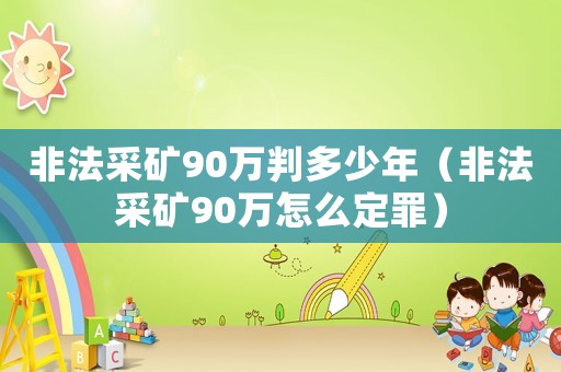 非法采礦90萬判多少年（非法采礦90萬怎么定罪）