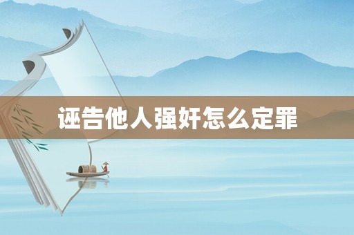 誣告他人強奸怎么定罪