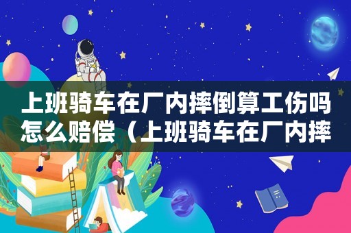 上班騎車在廠內摔倒算工傷嗎怎么賠償（上班騎車在廠內摔倒算工傷嗎）