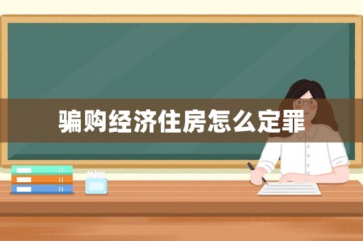 騙購經濟住房怎么定罪