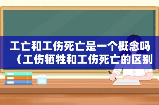 工亡和工傷死亡是一個概念嗎（工傷犧牲和工傷死亡的區(qū)別）