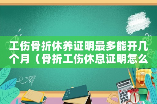 工傷骨折休養證明最多能開幾個月（骨折工傷休息證明怎么寫）