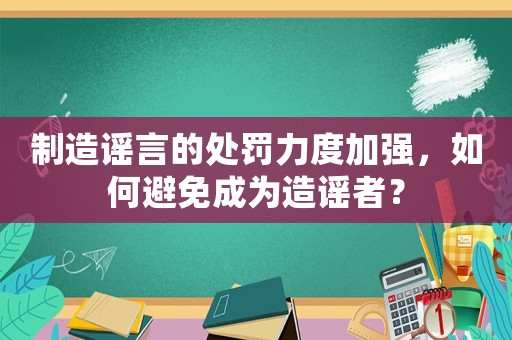 制造謠言的處罰力度加強，如何避免成為造謠者？