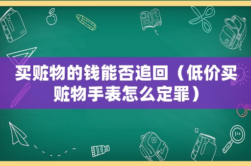 買贓物的錢能否追回（低價(jià)買贓物手表怎么定罪）