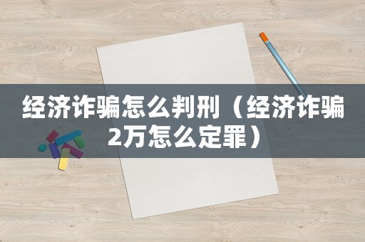 經(jīng)濟詐騙怎么判刑（經(jīng)濟詐騙2萬怎么定罪）