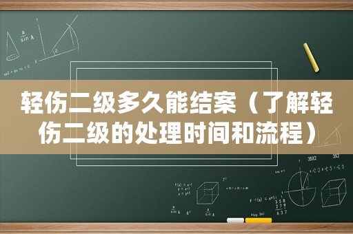 輕傷二級多久能結(jié)案（了解輕傷二級的處理時間和流程）