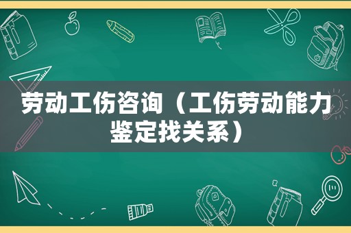 勞動工傷咨詢（工傷勞動能力鑒定找關系）