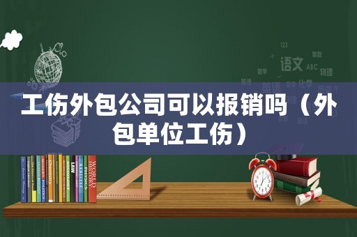 工傷外包公司可以報銷嗎（外包單位工傷）