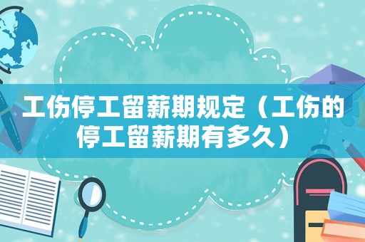工傷停工留薪期規(guī)定（工傷的停工留薪期有多久）
