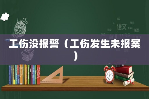 工傷沒報警（工傷發生未報案）