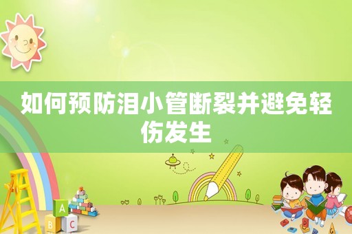 如何預(yù)防淚小管斷裂并避免輕傷發(fā)生