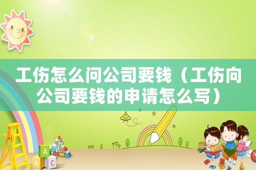 工傷怎么問公司要錢（工傷向公司要錢的申請怎么寫）