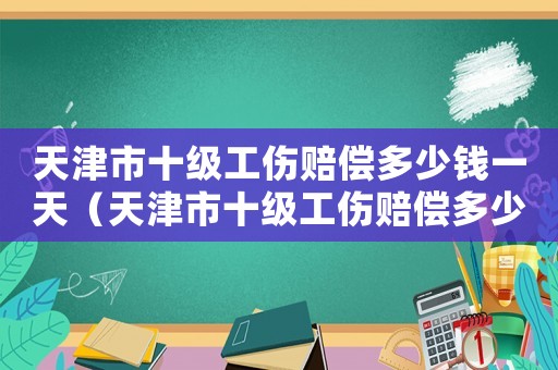 天津市十級工傷賠償多少錢一天（天津市十級工傷賠償多少）