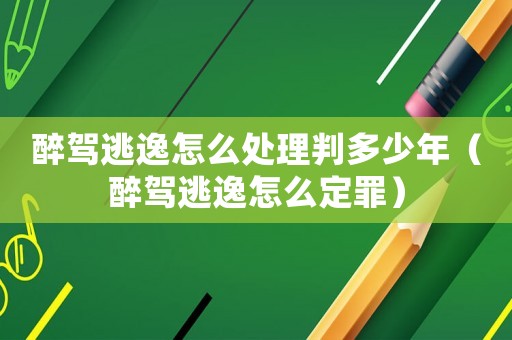 醉駕逃逸怎么處理判多少年（醉駕逃逸怎么定罪）