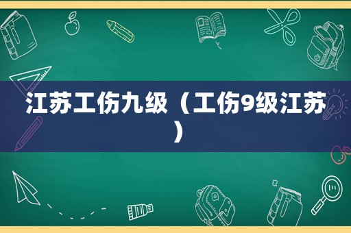 江蘇工傷九級（工傷9級江蘇）