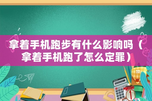拿著手機跑步有什么影響嗎（拿著手機跑了怎么定罪）