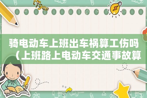 騎電動車上班出車禍算工傷嗎（上班路上電動車交通事故算工傷）