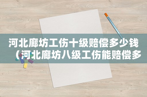 河北廊坊工傷十級賠償多少錢（河北廊坊八級工傷能賠償多少錢）