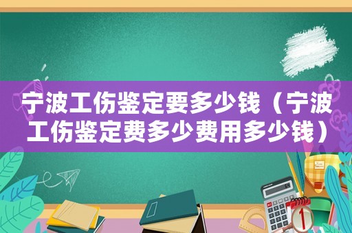 寧波工傷鑒定要多少錢（寧波工傷鑒定費多少費用多少錢）
