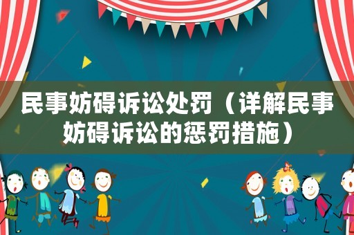 民事妨礙訴訟處罰（詳解民事妨礙訴訟的懲罰措施）