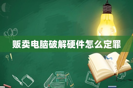 販賣電腦破解硬件怎么定罪