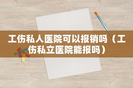 工傷私人醫院可以報銷嗎（工傷私立醫院能報嗎）