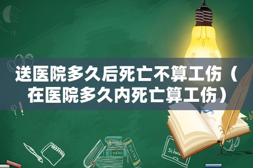 送醫(yī)院多久后死亡不算工傷（在醫(yī)院多久內(nèi)死亡算工傷）