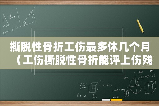 撕脫性骨折工傷最多休幾個(gè)月（工傷撕脫性骨折能評(píng)上傷殘等級(jí)嗎）