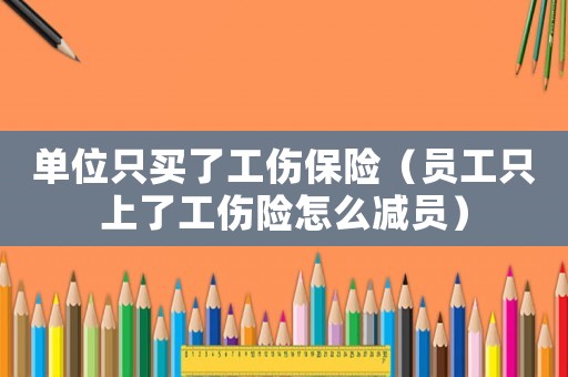 單位只買了工傷保險（員工只上了工傷險怎么減員）