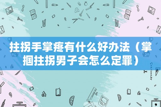 拄拐手掌疼有什么好辦法（掌摑拄拐男子會怎么定罪）