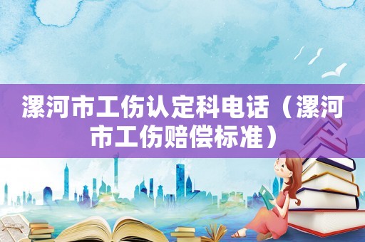 漯河市工傷認定科電話（漯河市工傷賠償標準）