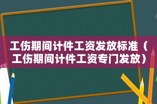工傷期間計(jì)件工資發(fā)放標(biāo)準(zhǔn)（工傷期間計(jì)件工資專門發(fā)放）