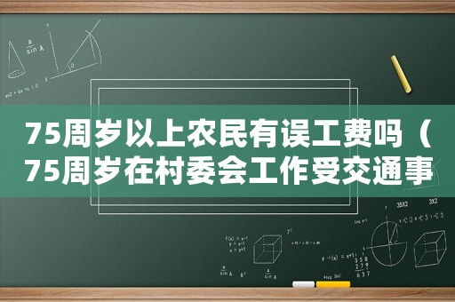 75周歲以上農民有誤工費嗎（75周歲在村委會工作受交通事故能認定工傷）